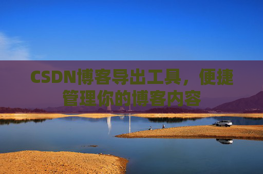 CSDN博客导出工具，便捷管理你的博客内容
